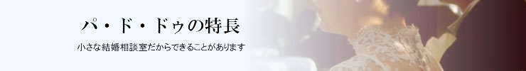 埼玉県さいたま市。隠れ家的な結婚相談室パ・ド・ドゥ　パ・ド・ドゥの特長